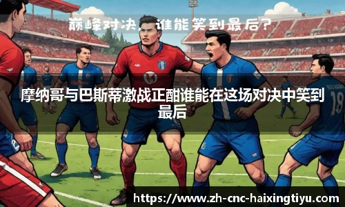 摩纳哥与巴斯蒂激战正酣谁能在这场对决中笑到最后